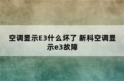 空调显示E3什么坏了 新科空调显示e3故障